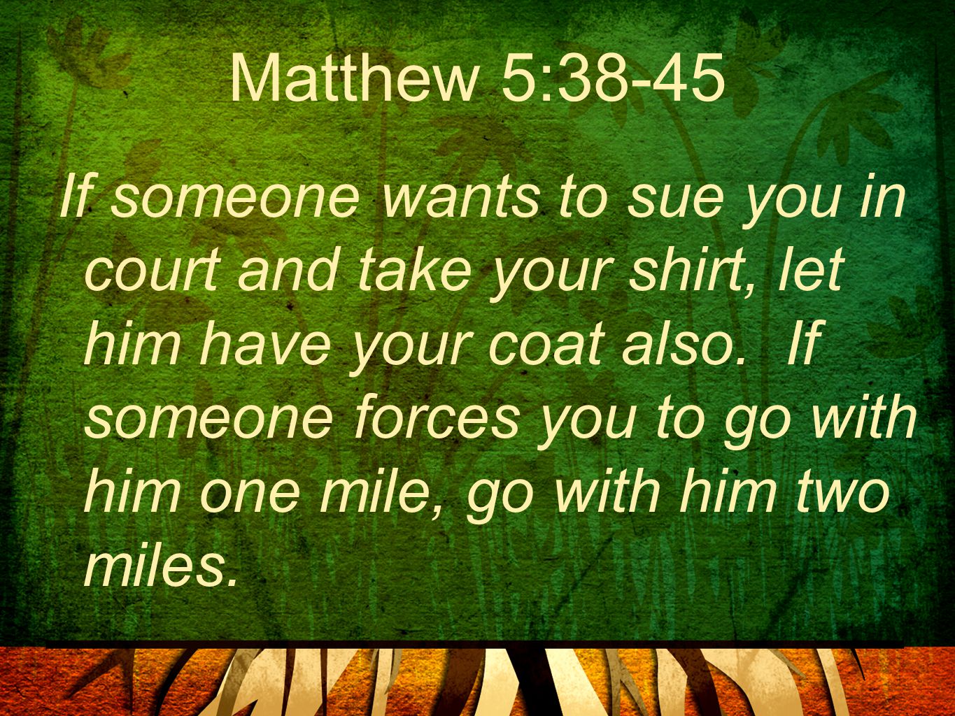 Matthew 5:38-45 If someone wants to sue you in court and take your shirt, let him have your coat also.