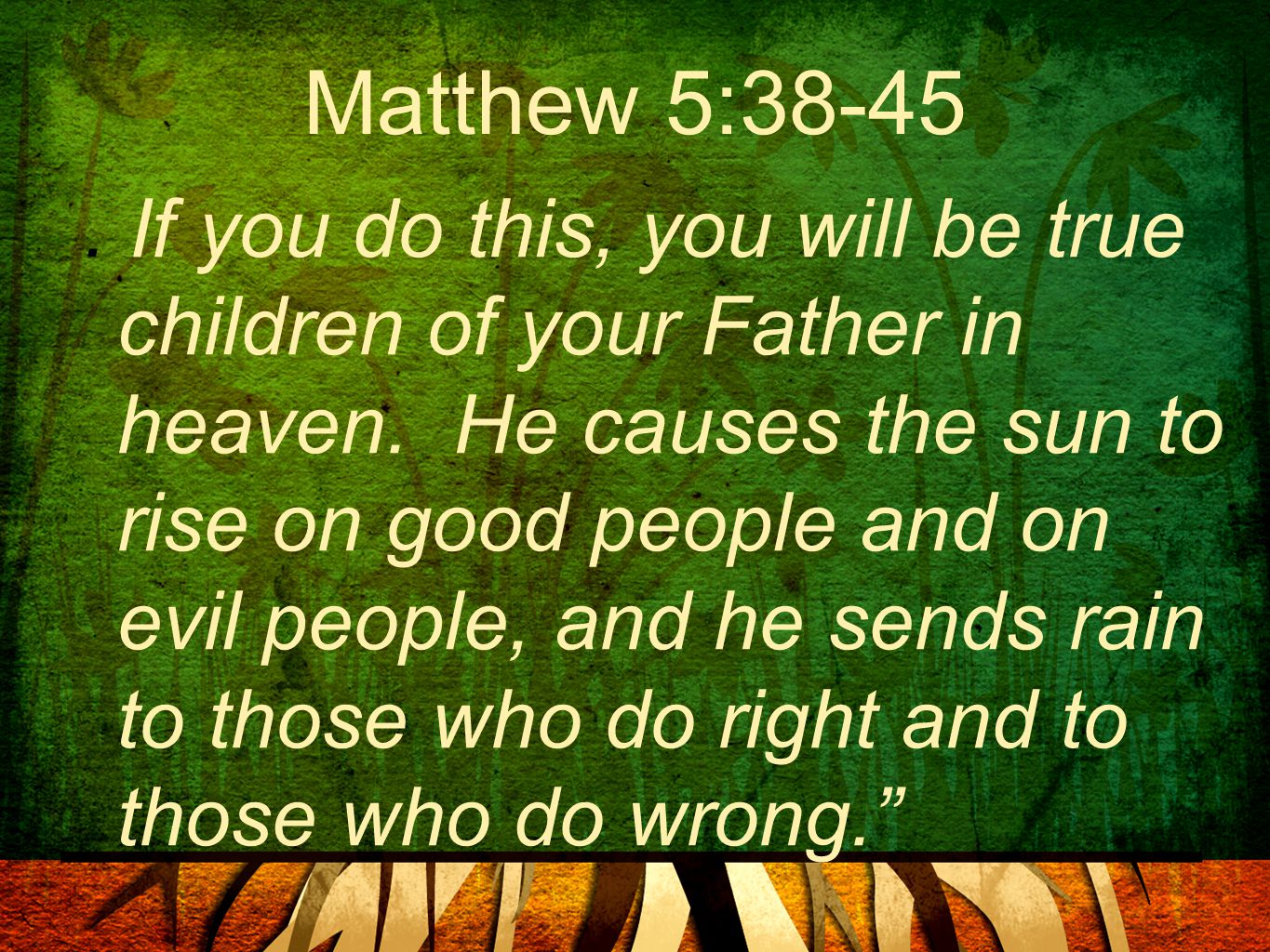 Matthew 5: If you do this, you will be true children of your Father in heaven.