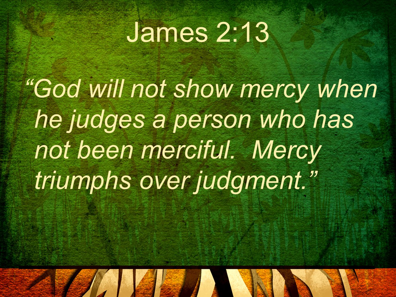 James 2:13 God will not show mercy when he judges a person who has not been merciful.
