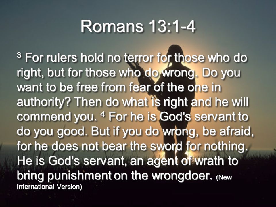 Romans 13:1-4 3 For rulers hold no terror for those who do right, but for those who do wrong.