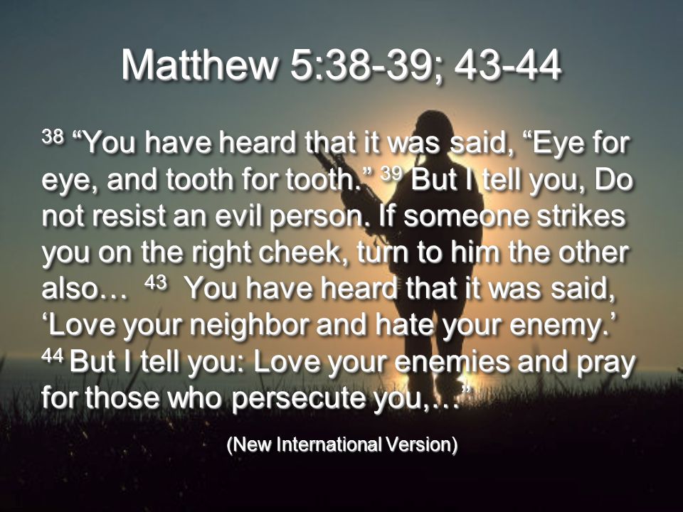 Matthew 5:38-39; You have heard that it was said, Eye for eye, and tooth for tooth. 39 But I tell you, Do not resist an evil person.