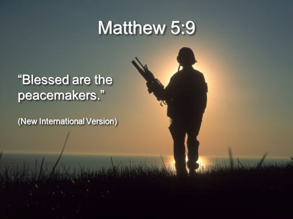Matthew 5:9 Blessed are the peacemakers. (New International Version) Blessed are the peacemakers. (New International Version)