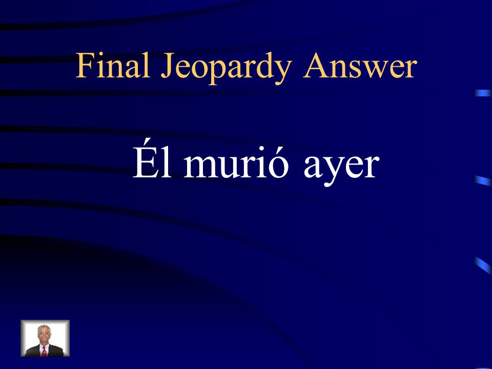 Final Jeopardy He died yesterday