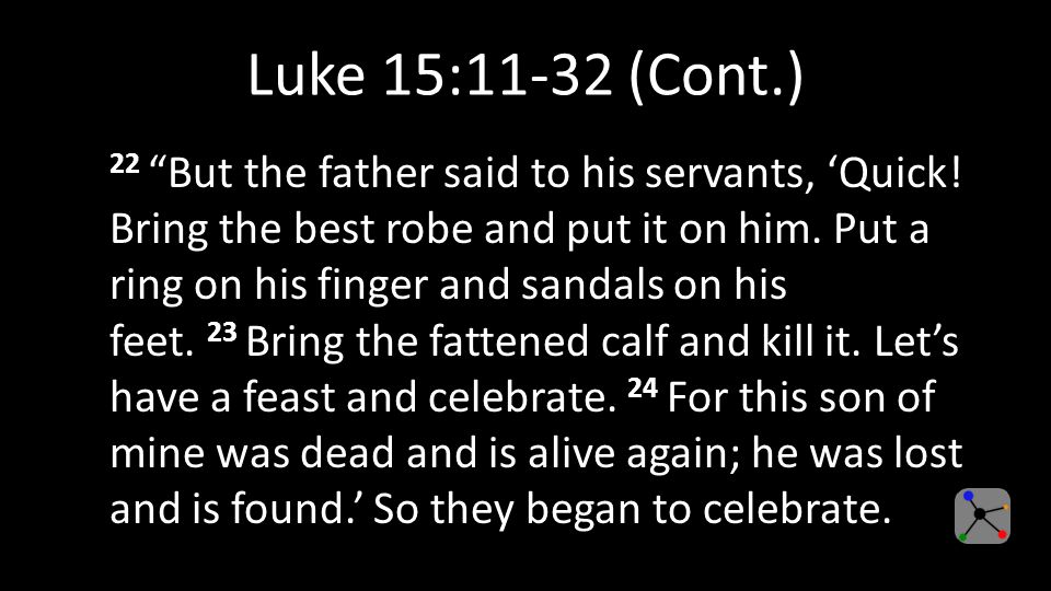 Luke 15:11-32 (Cont.) 22 But the father said to his servants, ‘Quick.