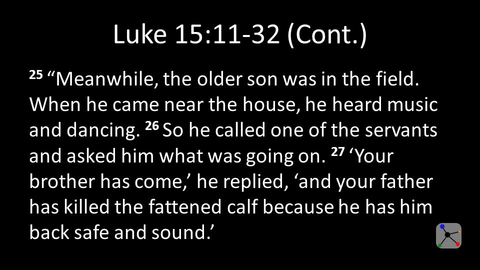 Luke 15:11-32 (Cont.) 25 Meanwhile, the older son was in the field.