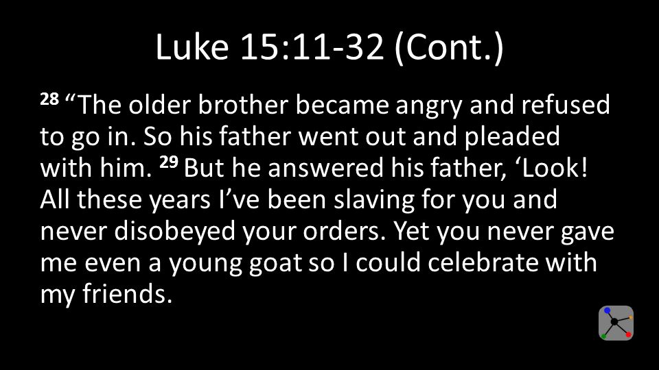 Luke 15:11-32 (Cont.) 28 The older brother became angry and refused to go in.