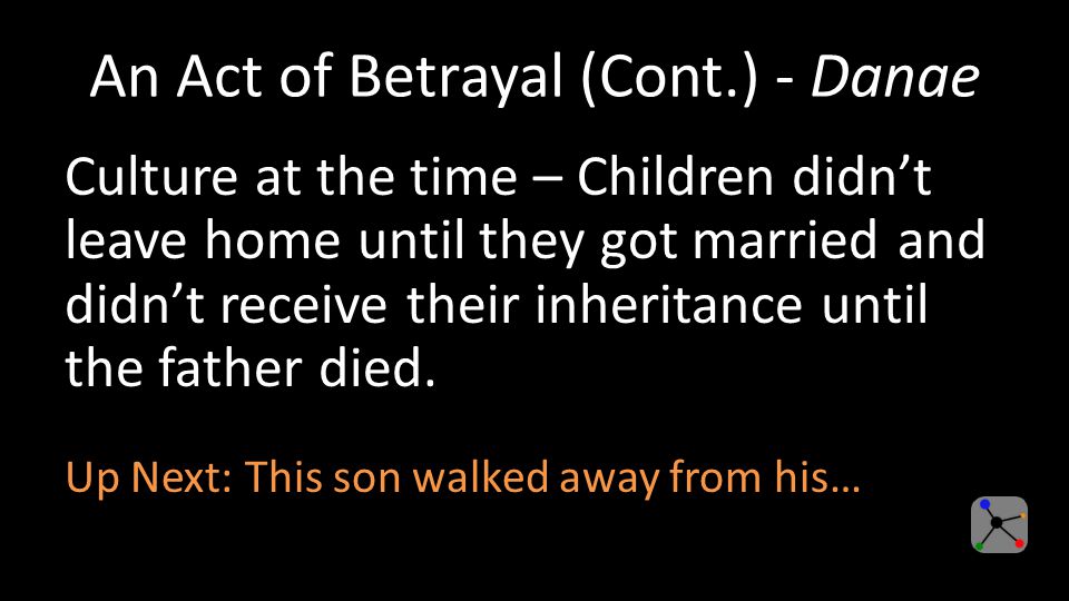 An Act of Betrayal (Cont.) - Danae Culture at the time – Children didn’t leave home until they got married and didn’t receive their inheritance until the father died.