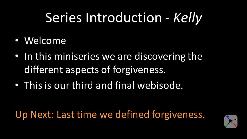 Series Introduction - Kelly Welcome In this miniseries we are discovering the different aspects of forgiveness.