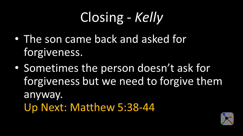 Closing - Kelly The son came back and asked for forgiveness.