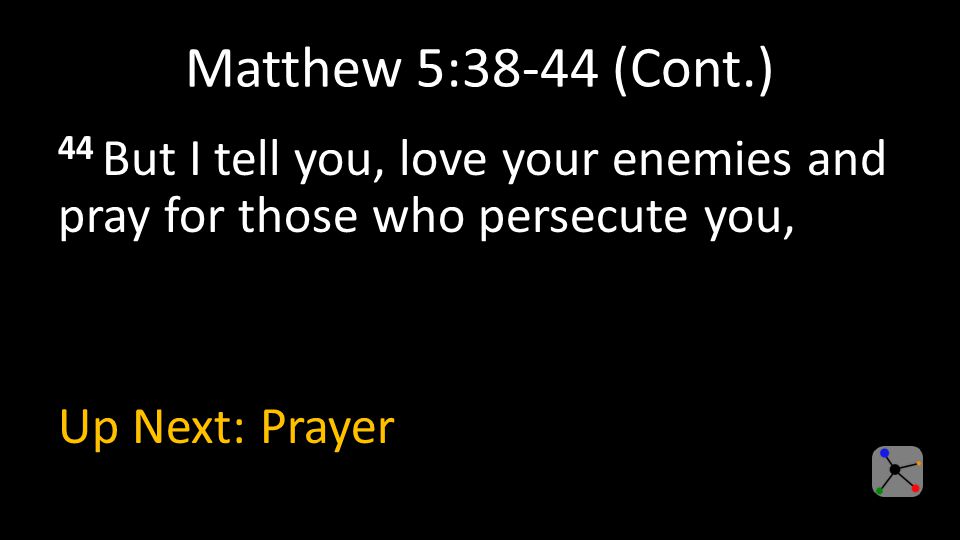Matthew 5:38-44 (Cont.) 44 But I tell you, love your enemies and pray for those who persecute you, Up Next: Prayer