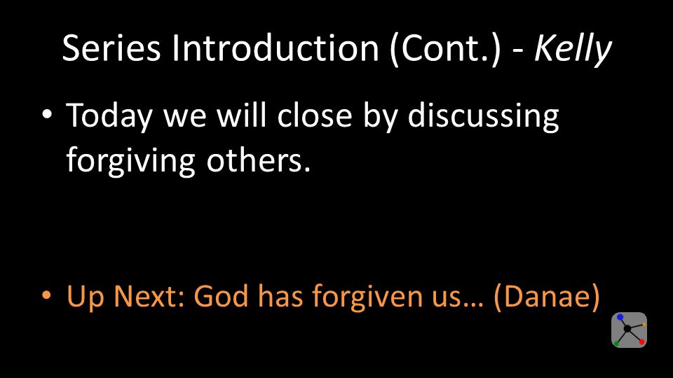 Series Introduction (Cont.) - Kelly Today we will close by discussing forgiving others.