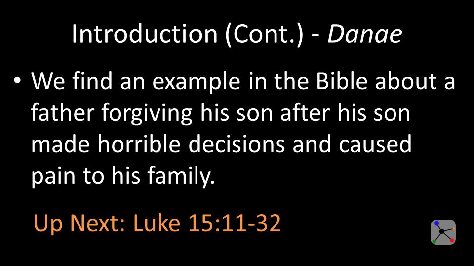 Introduction (Cont.) - Danae We find an example in the Bible about a father forgiving his son after his son made horrible decisions and caused pain to his family.