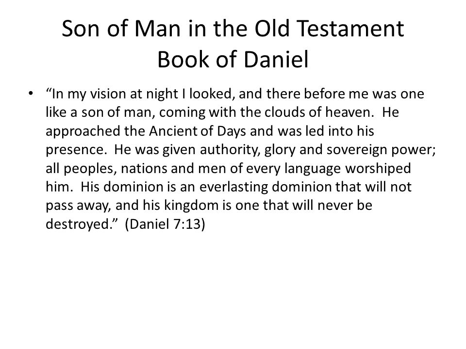 Son of Man in the Old Testament Book of Daniel In my vision at night I looked, and there before me was one like a son of man, coming with the clouds of heaven.