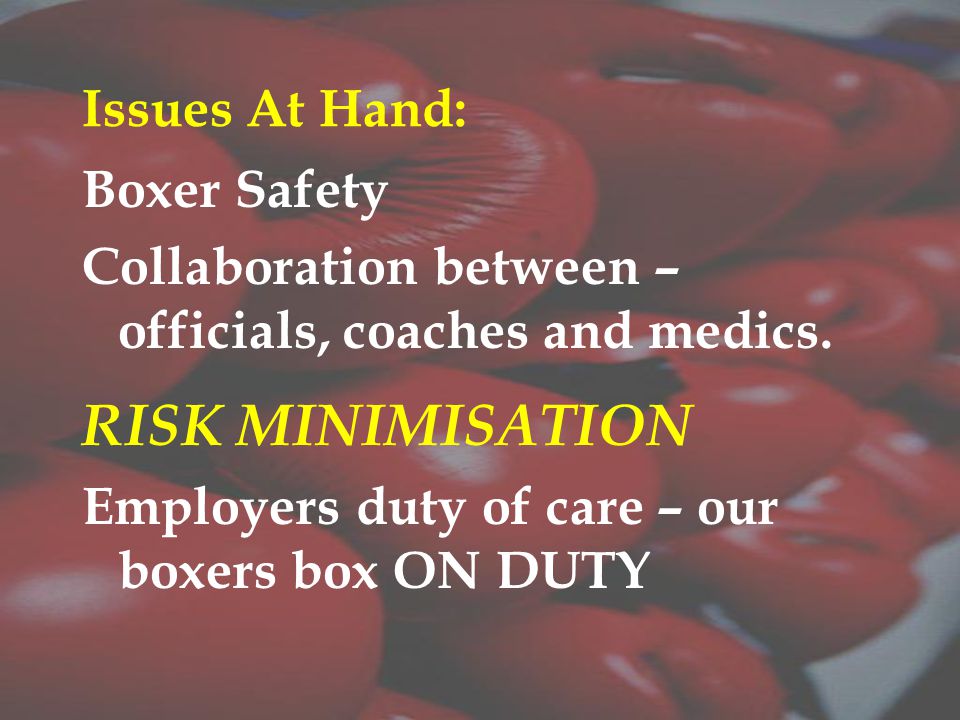Issues At Hand: Boxer Safety Collaboration between – officials, coaches and medics.