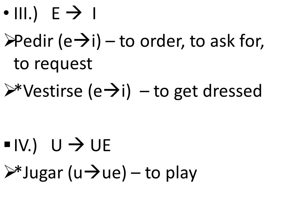 III.) E  I  Pedir (e  i) – to order, to ask for, to request  *Vestirse (e  i) – to get dressed  IV.) U  UE  *Jugar (u  ue) – to play