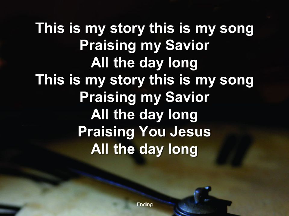 Ending This is my story this is my song Praising my Savior All the day long This is my story this is my song Praising my Savior All the day long Praising You Jesus All the day long This is my story this is my song Praising my Savior All the day long This is my story this is my song Praising my Savior All the day long Praising You Jesus All the day long