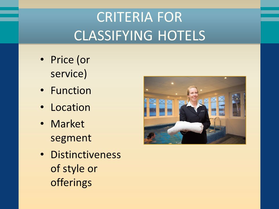 CRITERIA FOR CLASSIFYING HOTELS Price (or service) Function Location Market segment Distinctiveness of style or offerings