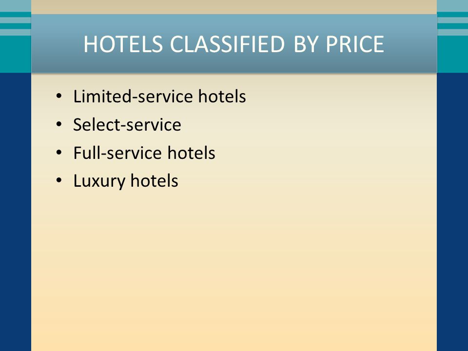 HOTELS CLASSIFIED BY PRICE Limited-service hotels Select-service Full-service hotels Luxury hotels