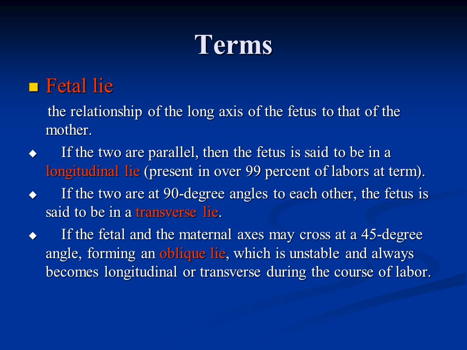 Terms Fetal lie Fetal lie the relationship of the long axis of the fetus to that of the mother.