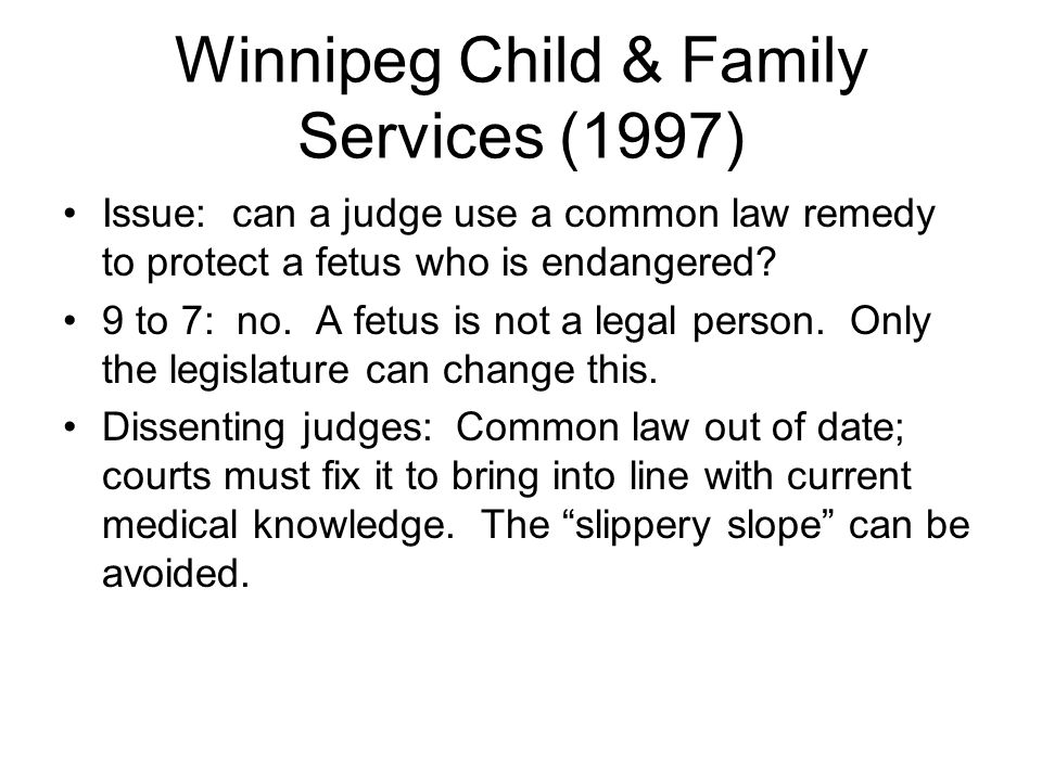 Winnipeg Child & Family Services (1997) Issue: can a judge use a common law remedy to protect a fetus who is endangered.