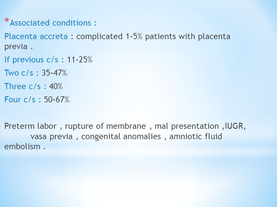* Associated conditions : Placenta accreta : complicated 1-5% patients with placenta previa.