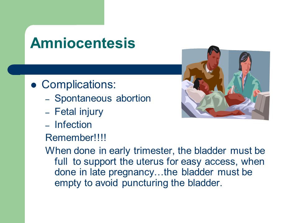 Amniocentesis Complications: – Spontaneous abortion – Fetal injury – Infection Remember!!!.
