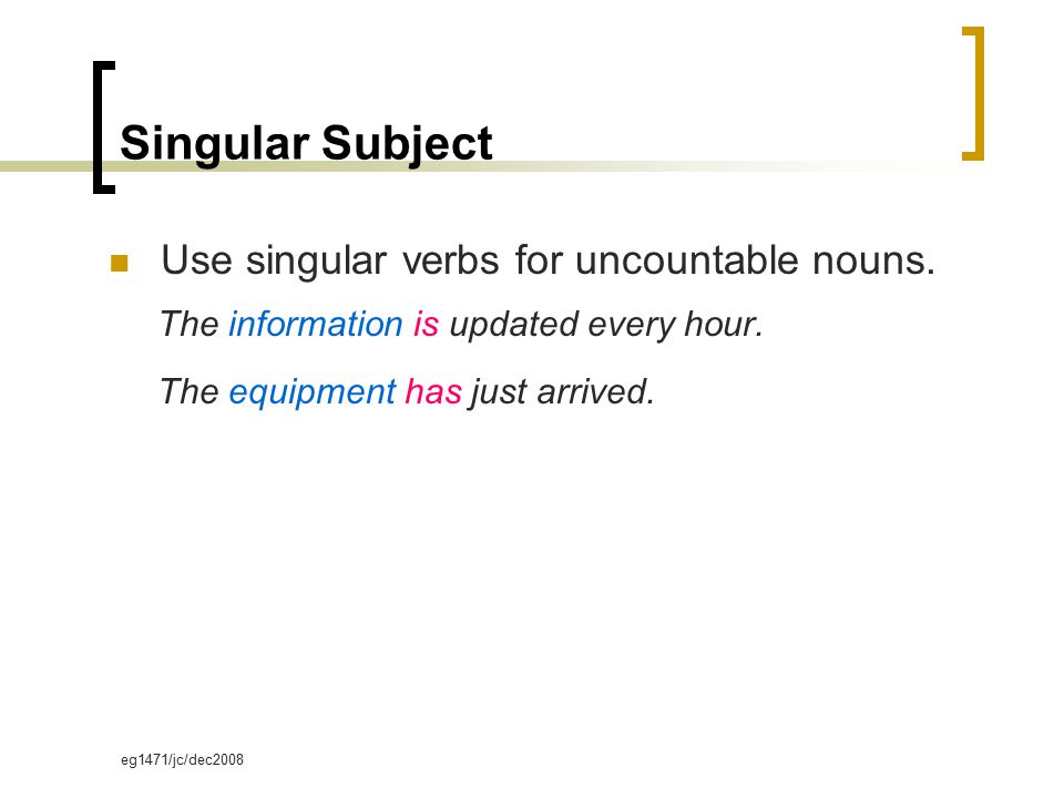 eg1471/jc/dec2008 Singular Subject Use singular verbs for uncountable nouns.