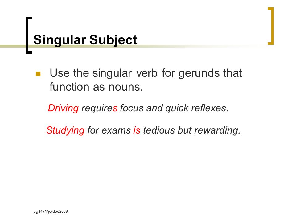 eg1471/jc/dec2008 Singular Subject Use the singular verb for gerunds that function as nouns.
