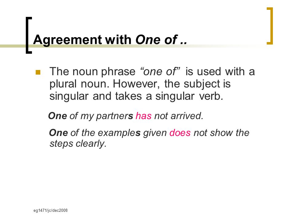 eg1471/jc/dec2008 Agreement with One of.. The noun phrase one of is used with a plural noun.