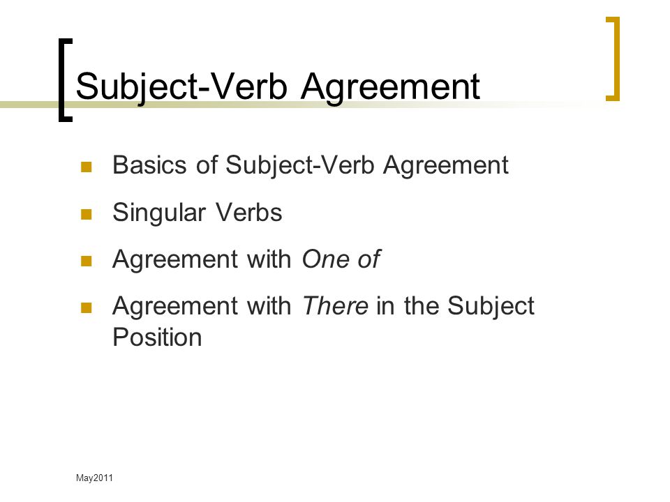 May2011 Subject-Verb Agreement Basics of Subject-Verb Agreement Singular Verbs Agreement with One of Agreement with There in the Subject Position