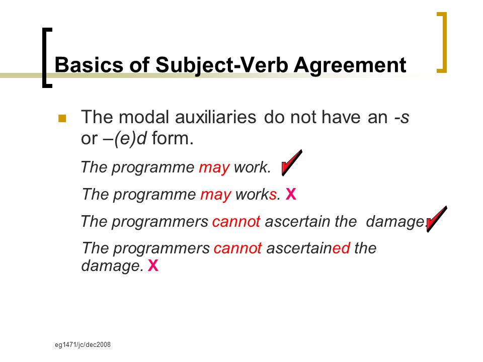 eg1471/jc/dec2008 Basics of Subject-Verb Agreement The modal auxiliaries do not have an -s or –(e)d form.