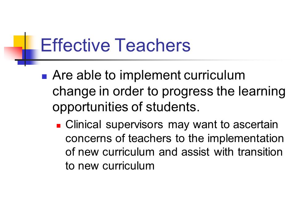 Effective Teachers Are able to implement curriculum change in order to progress the learning opportunities of students.