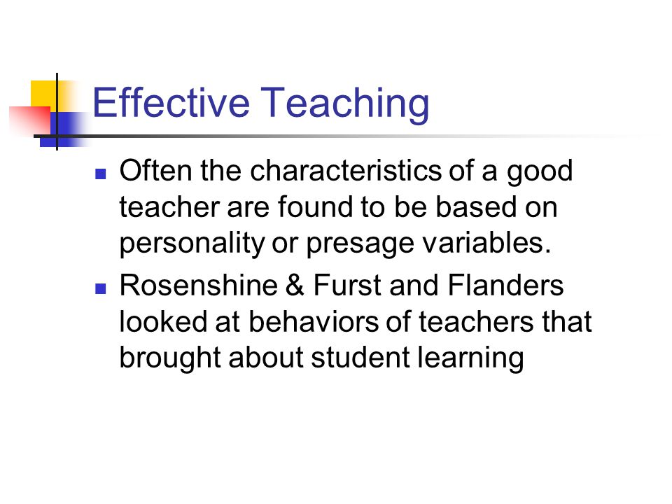 Effective Teaching Often the characteristics of a good teacher are found to be based on personality or presage variables.