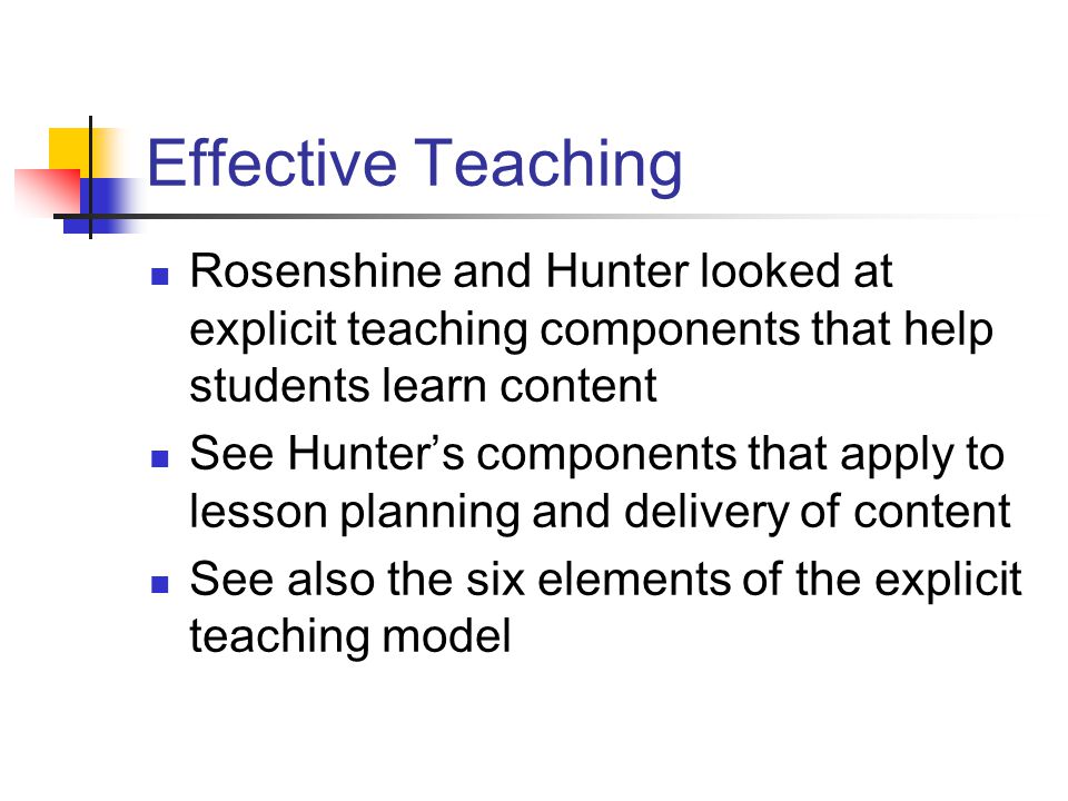 Effective Teaching Rosenshine and Hunter looked at explicit teaching components that help students learn content See Hunter’s components that apply to lesson planning and delivery of content See also the six elements of the explicit teaching model