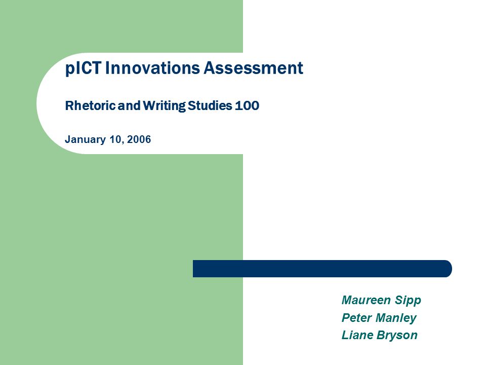 pICT Innovations Assessment Rhetoric and Writing Studies 100 January 10, 2006 Maureen Sipp Peter Manley Liane Bryson