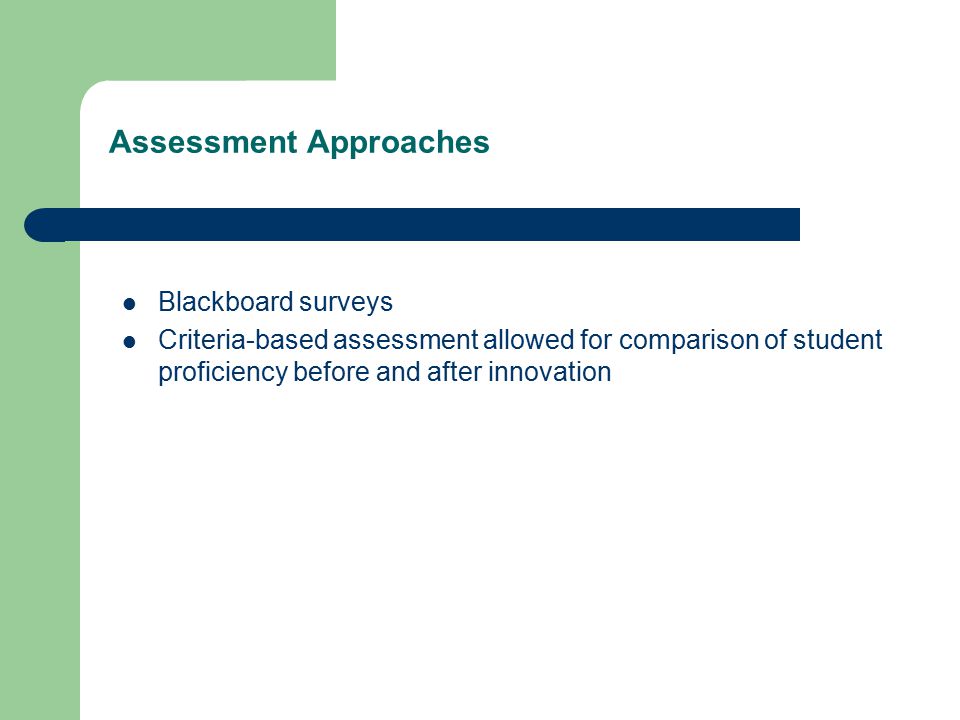 Assessment Approaches Blackboard surveys Criteria-based assessment allowed for comparison of student proficiency before and after innovation
