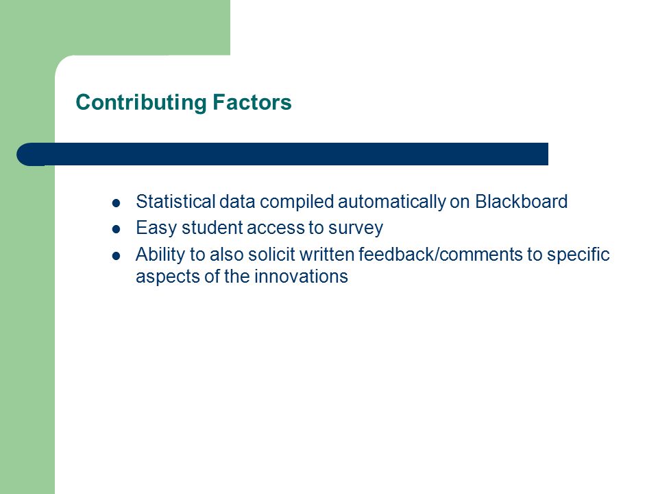 Contributing Factors Statistical data compiled automatically on Blackboard Easy student access to survey Ability to also solicit written feedback/comments to specific aspects of the innovations