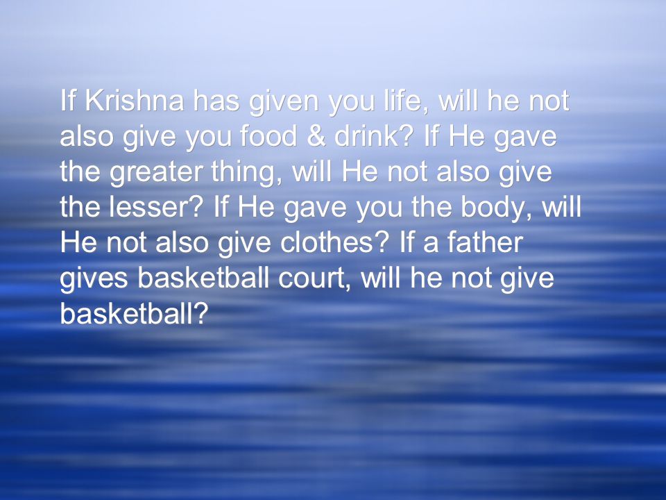 If Krishna has given you life, will he not also give you food & drink.