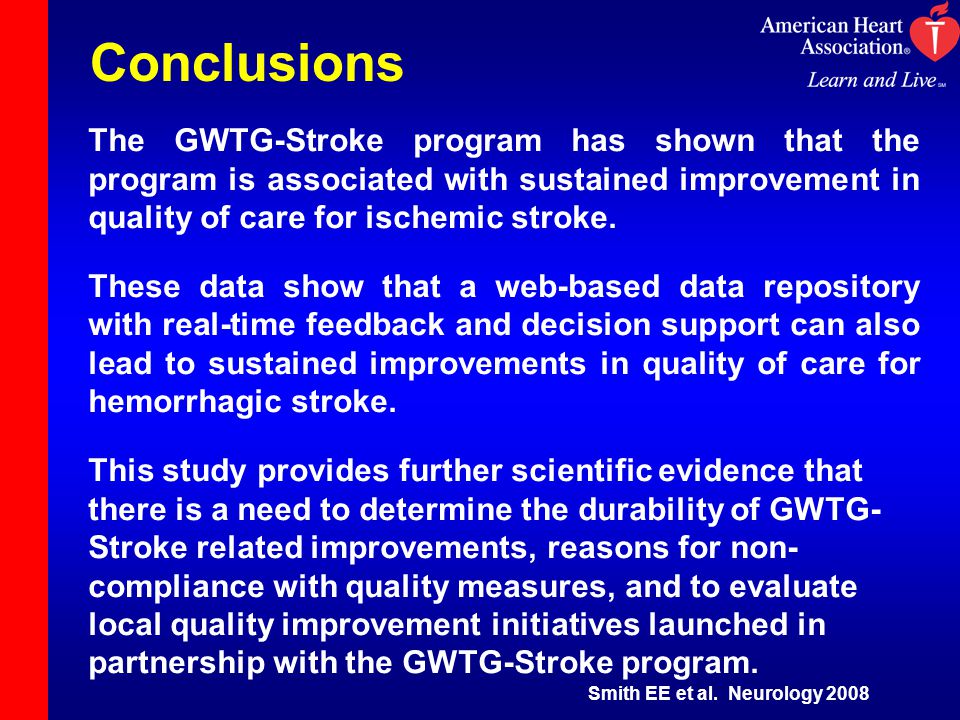 Conclusions The GWTG-Stroke program has shown that the program is associated with sustained improvement in quality of care for ischemic stroke.