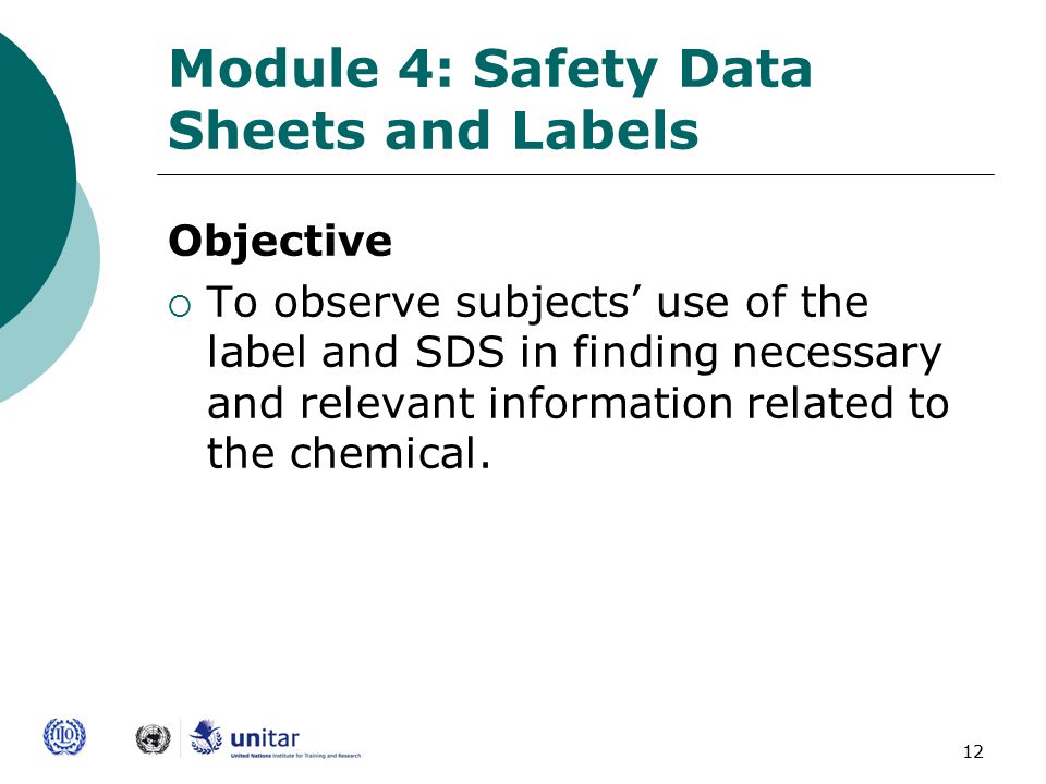 12 Module 4: Safety Data Sheets and Labels Objective  To observe subjects’ use of the label and SDS in finding necessary and relevant information related to the chemical.