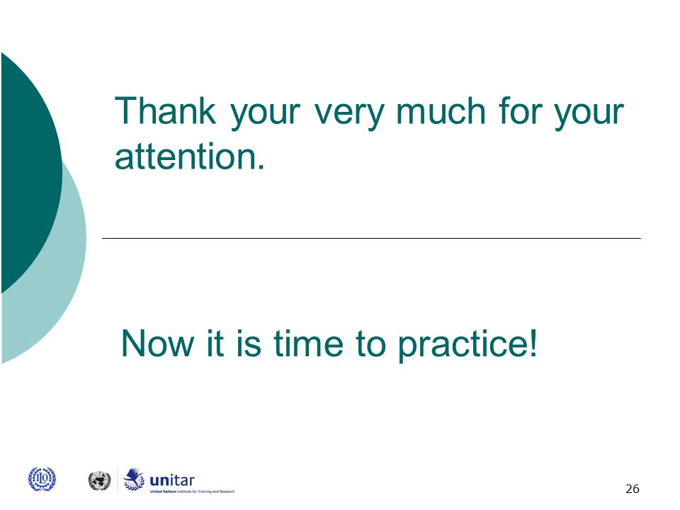 26 Thank your very much for your attention. Now it is time to practice!