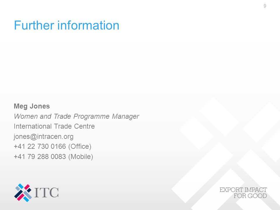 Further information Meg Jones Women and Trade Programme Manager International Trade Centre (Office) (Mobile) 9
