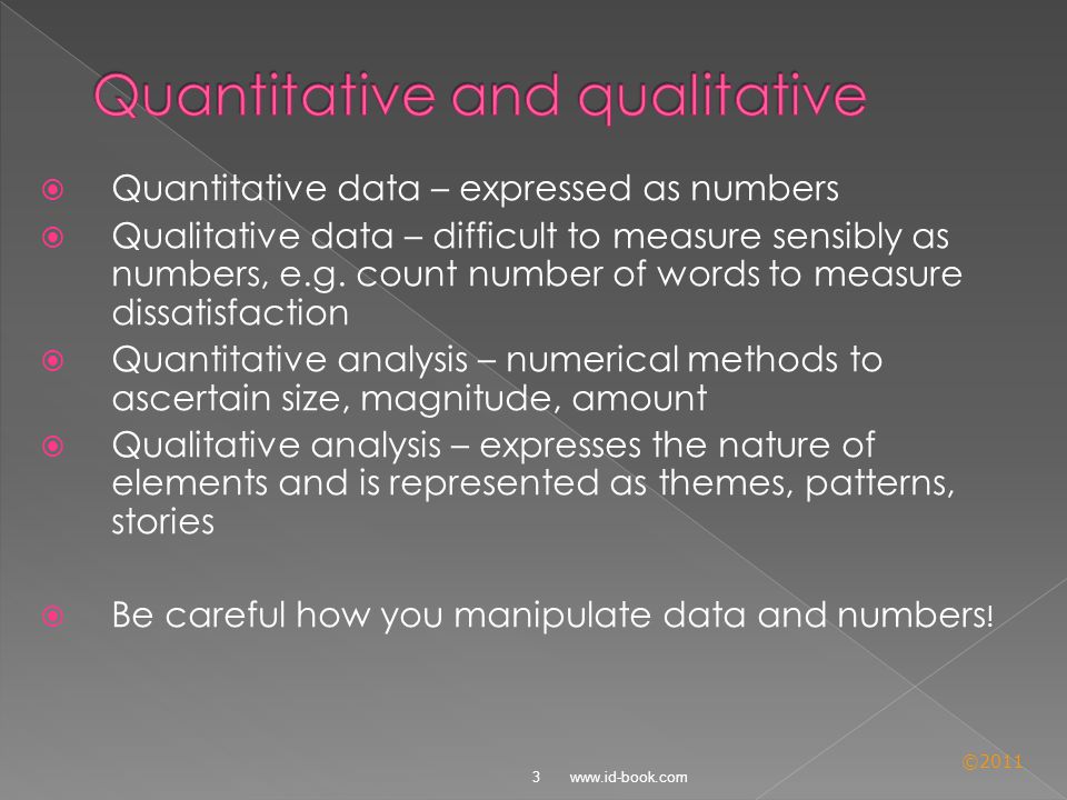 ©2011  Quantitative data – expressed as numbers  Qualitative data – difficult to measure sensibly as numbers, e.g.