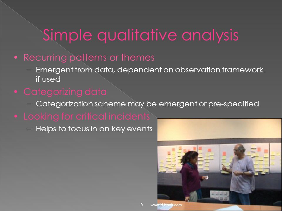 © Simple qualitative analysis Recurring patterns or themes –Emergent from data, dependent on observation framework if used Categorizing data –Categorization scheme may be emergent or pre-specified Looking for critical incidents –Helps to focus in on key events