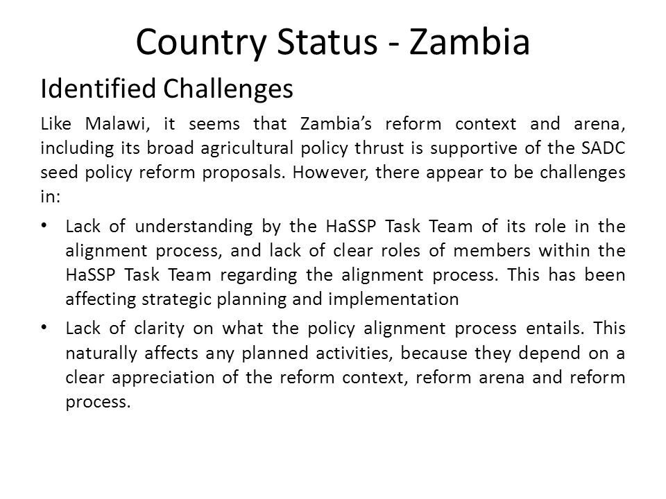 Country Status - Zambia Identified Challenges Like Malawi, it seems that Zambia’s reform context and arena, including its broad agricultural policy thrust is supportive of the SADC seed policy reform proposals.