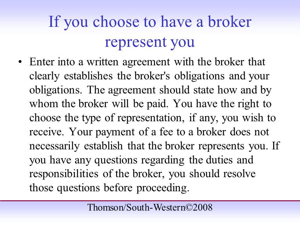 Thomson/South-Western©2008 If you choose to have a broker represent you Enter into a written agreement with the broker that clearly establishes the broker s obligations and your obligations.