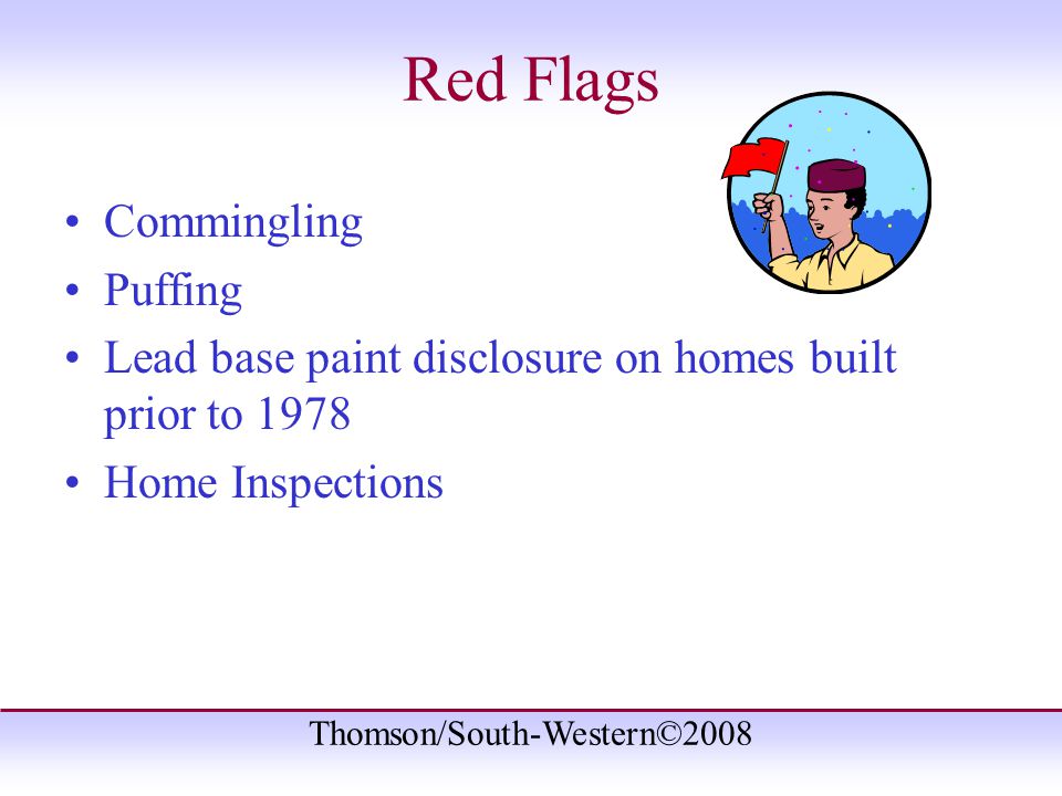 Thomson/South-Western©2008 Red Flags Commingling Puffing Lead base paint disclosure on homes built prior to 1978 Home Inspections