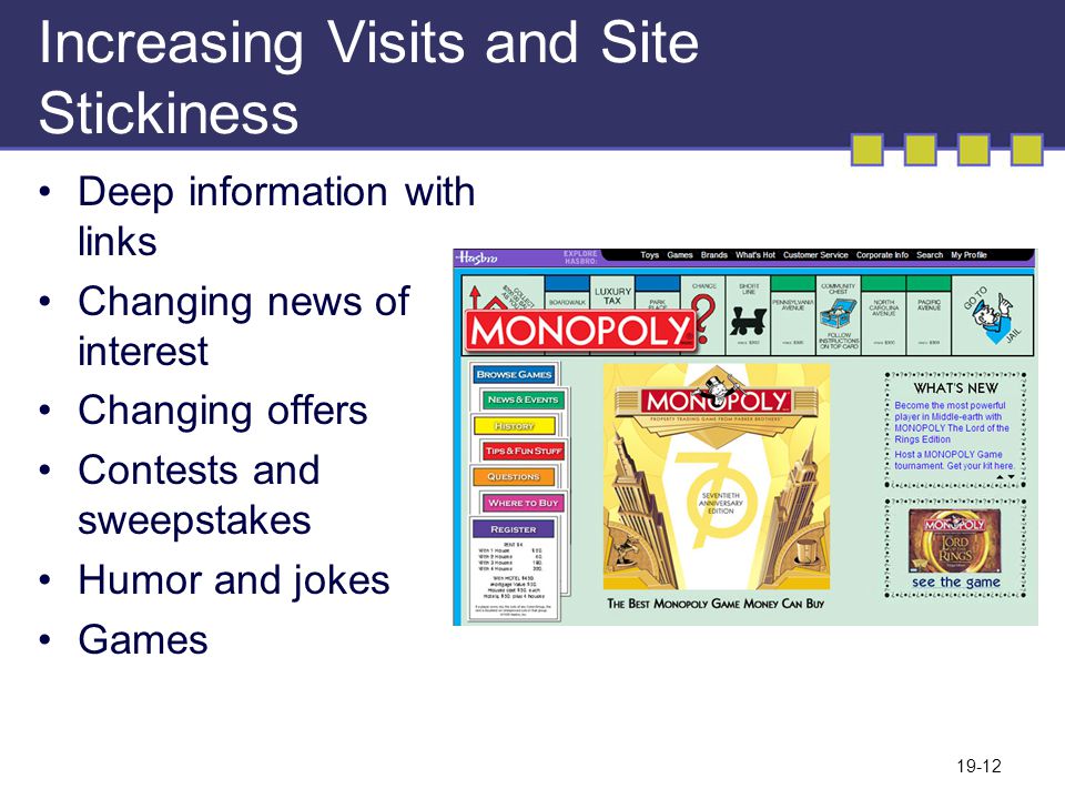 19-12 Increasing Visits and Site Stickiness Deep information with links Changing news of interest Changing offers Contests and sweepstakes Humor and jokes Games