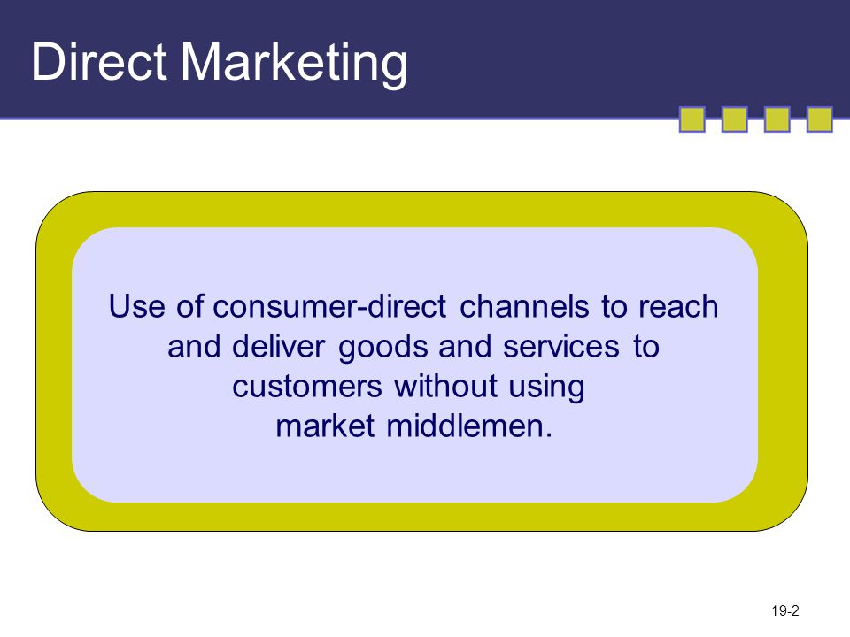 19-2 Direct Marketing Use of consumer-direct channels to reach and deliver goods and services to customers without using market middlemen.