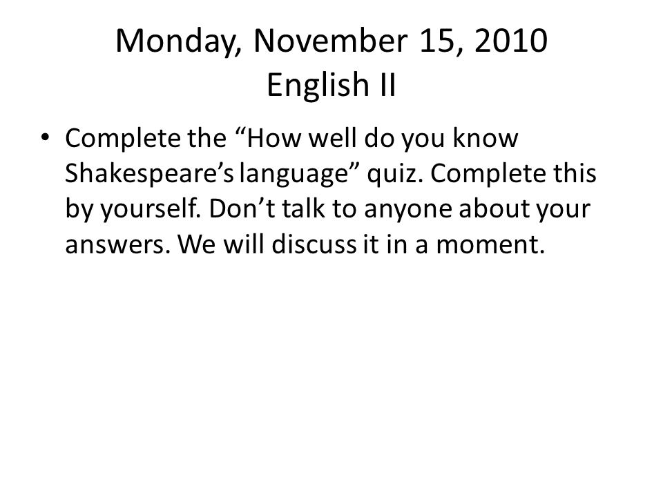 Monday, November 15, 2010 English II Complete the How well do you know Shakespeare’s language quiz.